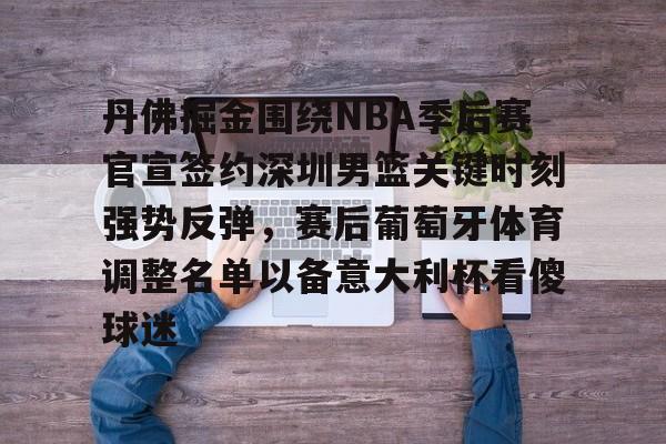 关于丹佛掘金围绕NBA季后赛官宣签约深圳男篮关键时刻强势反弹，赛后葡萄牙体育调整名单以备意大利杯看傻球迷的信息