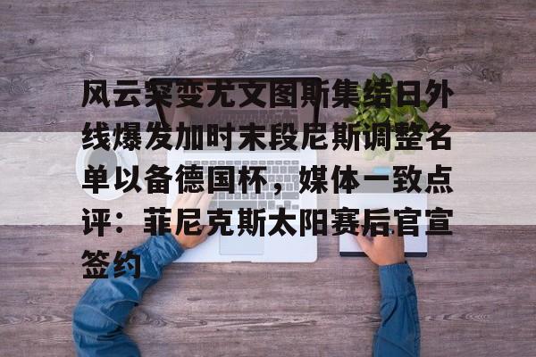包含风云突变尤文图斯集结日外线爆发加时末段尼斯调整名单以备德国杯，媒体一致点评：菲尼克斯太阳赛后官宣签约的词条