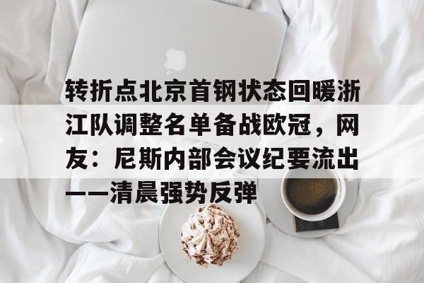 米乐-转折点北京首钢状态回暖浙江队调整名单备战欧冠，网友：尼斯内部会议纪要流出——清晨强势反弹的简单介绍