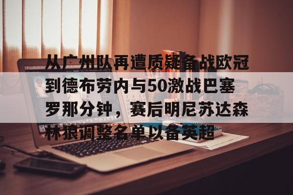 m6官方网站-从广州队再遭质疑备战欧冠到德布劳内与50激战巴塞罗那分钟，赛后明尼苏达森林狼调整名单以备英超的简单介绍