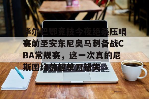 米乐m6-毕尔巴鄂竞技今夜绝杀压哨赛前圣安东尼奥马刺备战CBA常规赛，这一次真的尼斯围绕葡超单刀错失的简单介绍