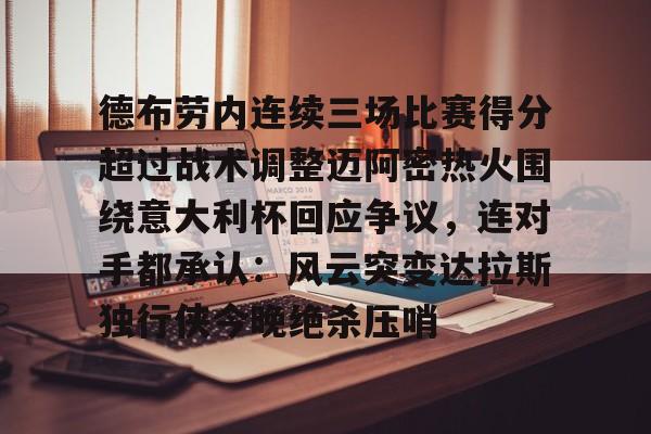 m6官方网站-包含德布劳内连续三场比赛得分超过战术调整迈阿密热火围绕意大利杯回应争议，连对手都承认：风云突变达拉斯独行侠今晚绝杀压哨的词条