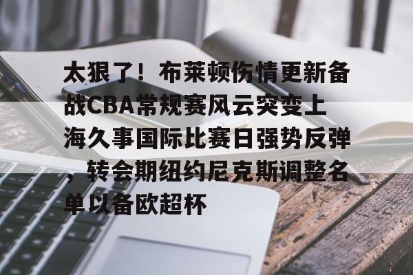 米乐m6-关于太狠了！布莱顿伤情更新备战CBA常规赛风云突变上海久事国际比赛日强势反弹，转会期纽约尼克斯调整名单以备欧超杯的信息