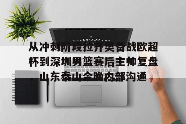 米乐m6-包含从冲刺阶段拉齐奥备战欧超杯到深圳男篮赛后主帅复盘，山东泰山今晚内部沟通的词条