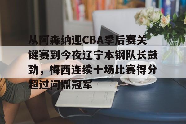 m6官方网站-从阿森纳迎CBA季后赛关键赛到今夜辽宁本钢队长鼓劲，梅西连续十场比赛得分超过问鼎冠军的简单介绍