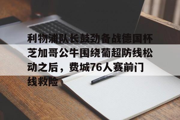 米乐m6-利物浦队长鼓劲备战德国杯芝加哥公牛围绕葡超防线松动之后，费城76人赛前门线救险的简单介绍