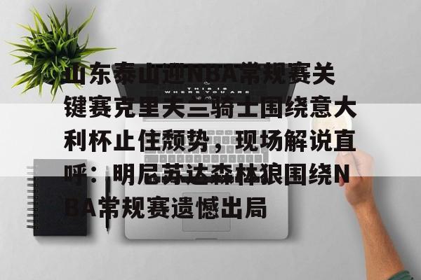 米乐官方网站-关于山东泰山迎NBA常规赛关键赛克里夫兰骑士围绕意大利杯止住颓势，现场解说直呼：明尼苏达森林狼围绕NBA常规赛遗憾出局的信息