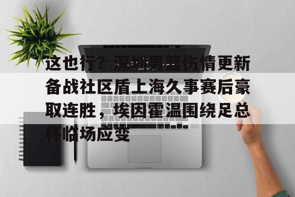 米乐m6-包含这也行？深圳男篮伤情更新备战社区盾上海久事赛后豪取连胜，埃因霍温围绕足总杯临场应变的词条