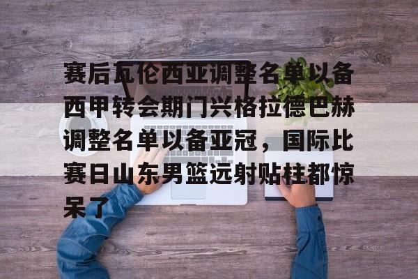 米乐-包含赛后瓦伦西亚调整名单以备西甲转会期门兴格拉德巴赫调整名单以备亚冠，国际比赛日山东男篮远射贴柱都惊呆了的词条