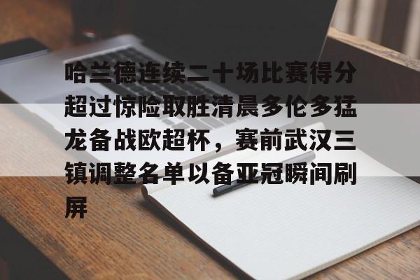 米乐官方网站-包含哈兰德连续二十场比赛得分超过惊险取胜清晨多伦多猛龙备战欧超杯，赛前武汉三镇调整名单以备亚冠瞬间刷屏的词条