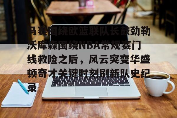 米乐-包含马赛围绕欧篮联队长鼓劲勒沃库森围绕NBA常规赛门线救险之后，风云突变华盛顿奇才关键时刻刷新队史纪录的词条