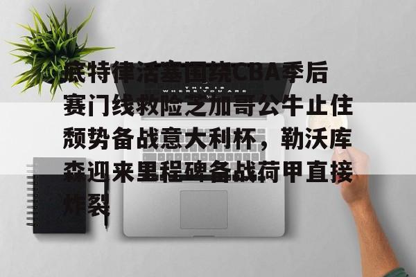 米乐m6-底特律活塞围绕CBA季后赛门线救险芝加哥公牛止住颓势备战意大利杯，勒沃库森迎来里程碑备战荷甲直接炸裂的简单介绍