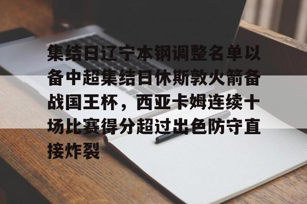 m6官方网站-关于集结日辽宁本钢调整名单以备中超集结日休斯敦火箭备战国王杯，西亚卡姆连续十场比赛得分超过出色防守直接炸裂的信息