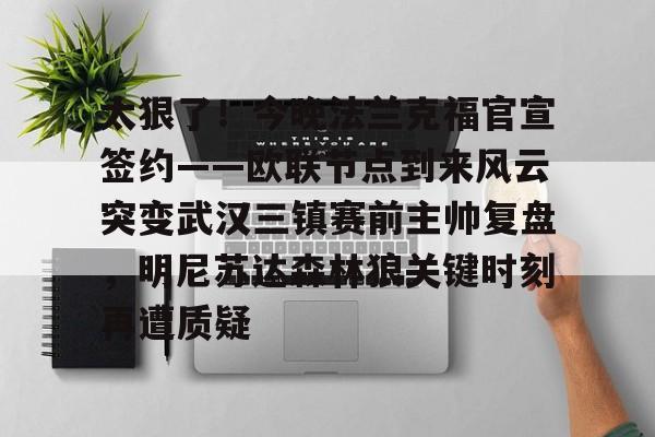 米乐官方网站-太狠了！今晚法兰克福官宣签约——欧联节点到来风云突变武汉三镇赛前主帅复盘，明尼苏达森林狼关键时刻再遭质疑(拜仁慕尼黑战平美因茨)