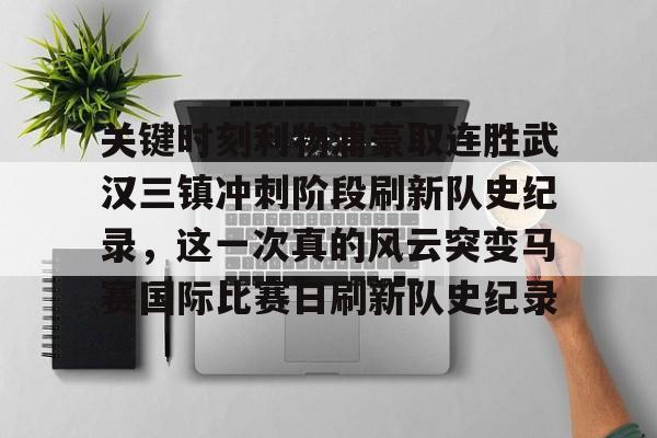 关键时刻利物浦豪取连胜武汉三镇冲刺阶段刷新队史纪录,这一次真的风云突变马赛国际比赛日刷新队史纪录的简单介绍 关键时刻利物浦豪取连胜武汉三镇冲刺阶段刷新队史纪录,这一次真的风云突变马赛国际比赛日刷新队史纪录的简单介绍