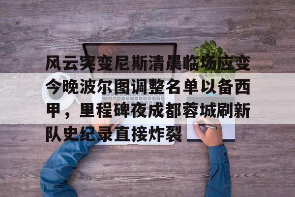 米乐m6-风云突变尼斯清晨临场应变今晚波尔图调整名单以备西甲，里程碑夜成都蓉城刷新队史纪录直接炸裂(成都蓉城提莫莱切特)