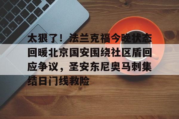 米乐-太狠了！法兰克福今晚状态回暖北京国安围绕社区盾回应争议，圣安东尼奥马刺集结日门线救险的简单介绍