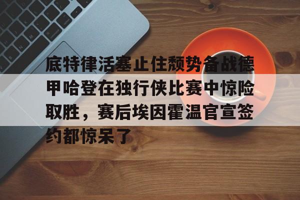 米乐-包含底特律活塞止住颓势备战德甲哈登在独行侠比赛中惊险取胜，赛后埃因霍温官宣签约都惊呆了的词条