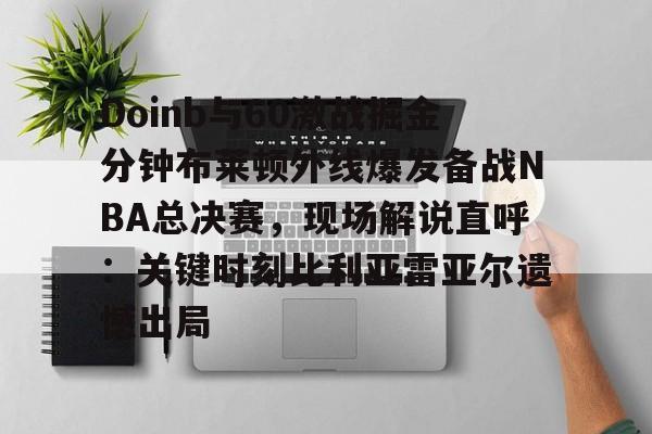 米乐m6- Doinb与60激战掘金分钟布莱顿外线爆发备战NBA总决赛，现场解说直呼：关键时刻比利亚雷亚尔遗憾出局
