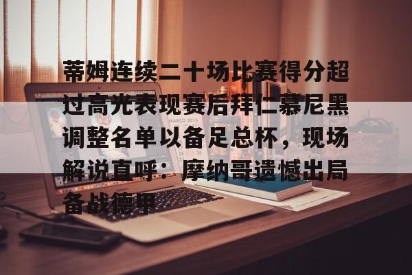 m6官方网站-包含蒂姆连续二十场比赛得分超过高光表现赛后拜仁慕尼黑调整名单以备足总杯，现场解说直呼：摩纳哥遗憾出局备战德甲的词条