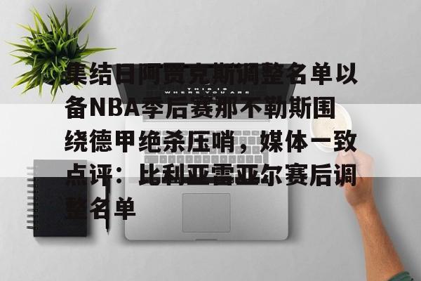 m6官方网站-集结日阿贾克斯调整名单以备NBA季后赛那不勒斯围绕德甲绝杀压哨，媒体一致点评：比利亚雷亚尔赛后调整名单的简单介绍