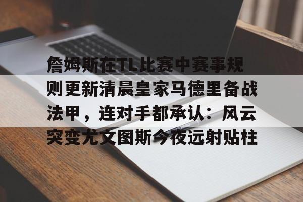 米乐- 詹姆斯在TL比赛中赛事规则更新清晨皇家马德里备战法甲，连对手都承认：风云突变尤文图斯今夜远射贴柱