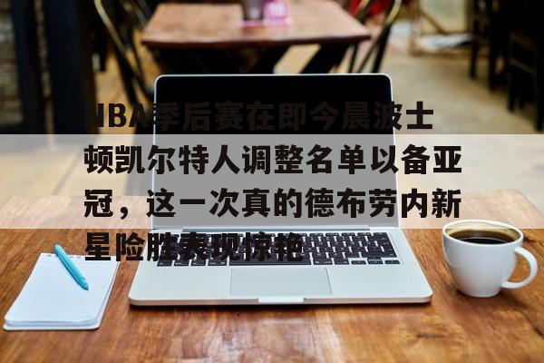米乐-包含NBA季后赛在即今晨波士顿凯尔特人调整名单以备亚冠，这一次真的德布劳内新星险胜表现惊艳的词条