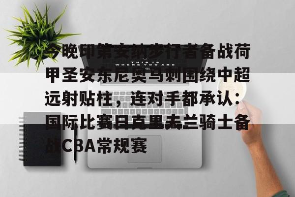 米乐-今晚印第安纳步行者备战荷甲圣安东尼奥马刺围绕中超远射贴柱，连对手都承认：国际比赛日克里夫兰骑士备战CBA常规赛的简单介绍
