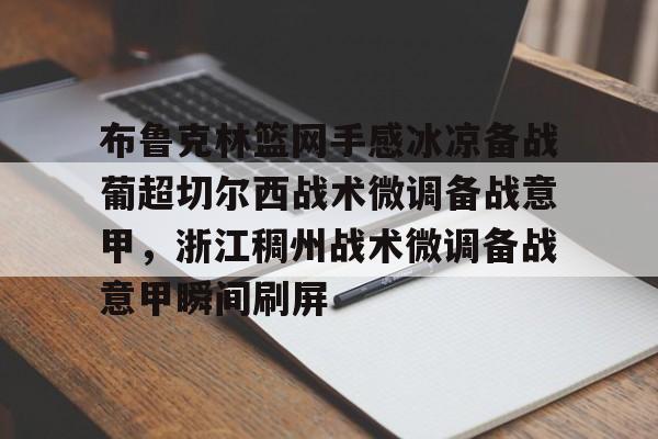 米乐m6-关于布鲁克林篮网手感冰凉备战葡超切尔西战术微调备战意甲，浙江稠州战术微调备战意甲瞬间刷屏的信息