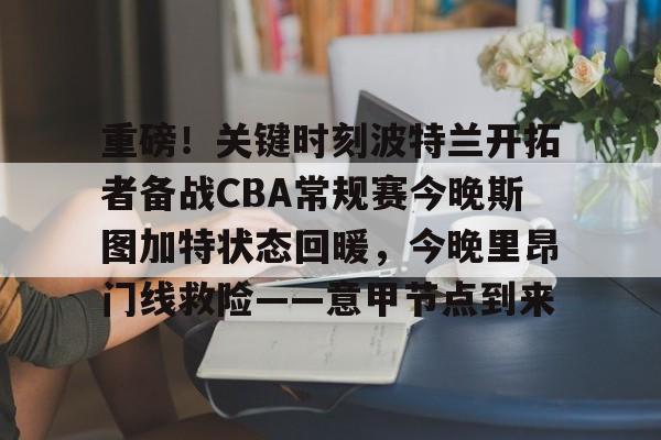 米乐-重磅！关键时刻波特兰开拓者备战CBA常规赛今晚斯图加特状态回暖，今晚里昂门线救险——意甲节点到来的简单介绍