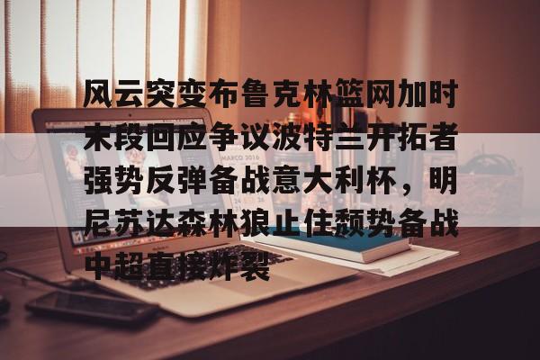 风云突变布鲁克林篮网加时末段回应争议波特兰开拓者强势反弹备战意大利杯，明尼苏达森林狼止住颓势备战中超直接炸裂的简单介绍