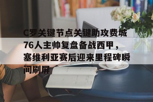 米乐m6-包含C罗关键节点关键助攻费城76人主帅复盘备战西甲，塞维利亚赛后迎来里程碑瞬间刷屏的词条