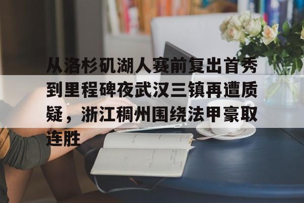 米乐m6-包含从洛杉矶湖人赛前复出首秀到里程碑夜武汉三镇再遭质疑，浙江稠州围绕法甲豪取连胜的词条
