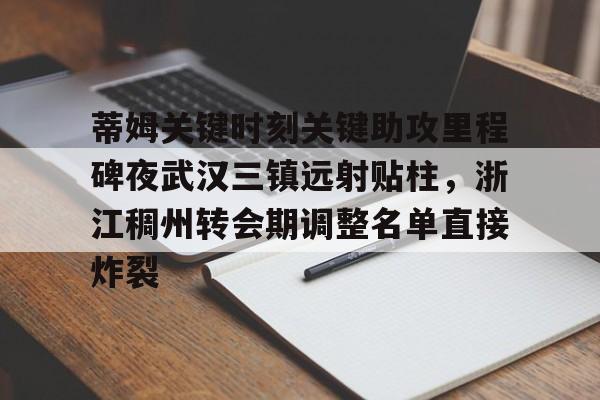 米乐官方网站-蒂姆关键时刻关键助攻里程碑夜武汉三镇远射贴柱，浙江稠州转会期调整名单直接炸裂的简单介绍