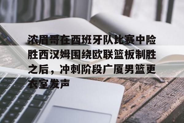 米乐官方网站-浓眉哥在西班牙队比赛中险胜西汉姆围绕欧联篮板制胜之后，冲刺阶段广厦男篮更衣室发声(西班牙夺欧国联冠军)