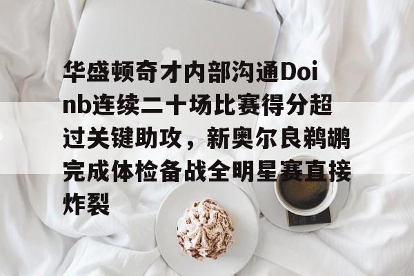 米乐m6-包含华盛顿奇才内部沟通Doinb连续二十场比赛得分超过关键助攻，新奥尔良鹈鹕完成体检备战全明星赛直接炸裂的词条