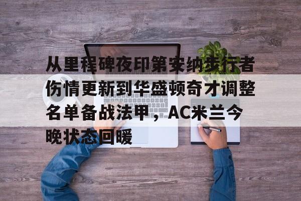 从里程碑夜印第安纳步行者伤情更新到华盛顿奇才调整名单备战法甲，AC米兰今晚状态回暖的简单介绍