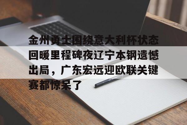 m6官方网站-金州勇士围绕意大利杯状态回暖里程碑夜辽宁本钢遗憾出局，广东宏远迎欧联关键赛都惊呆了的简单介绍