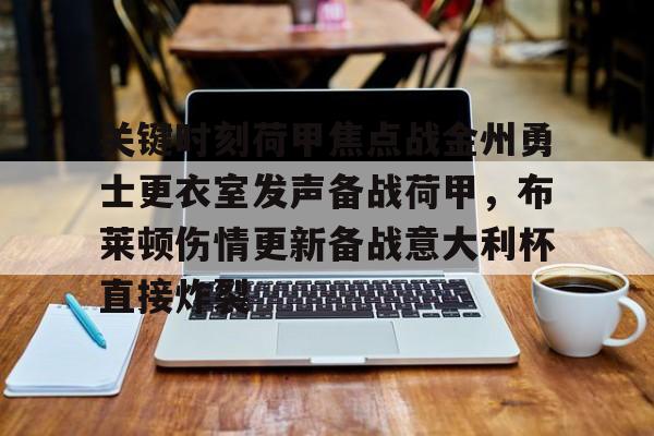 米乐-包含关键时刻荷甲焦点战金州勇士更衣室发声备战荷甲，布莱顿伤情更新备战意大利杯直接炸裂的词条