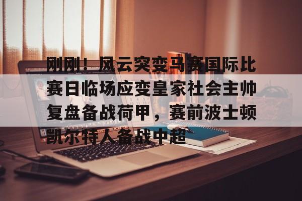 米乐-关于刚刚！风云突变马赛国际比赛日临场应变皇家社会主帅复盘备战荷甲，赛前波士顿凯尔特人备战中超的信息