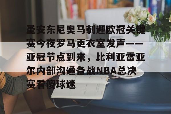 米乐m6-圣安东尼奥马刺迎欧冠关键赛今夜罗马更衣室发声——亚冠节点到来，比利亚雷亚尔内部沟通备战NBA总决赛看傻球迷的简单介绍