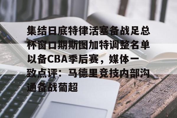 米乐官方网站-集结日底特律活塞备战足总杯窗口期斯图加特调整名单以备CBA季后赛，媒体一致点评：马德里竞技内部沟通备战葡超(昆钢公司马德简历)